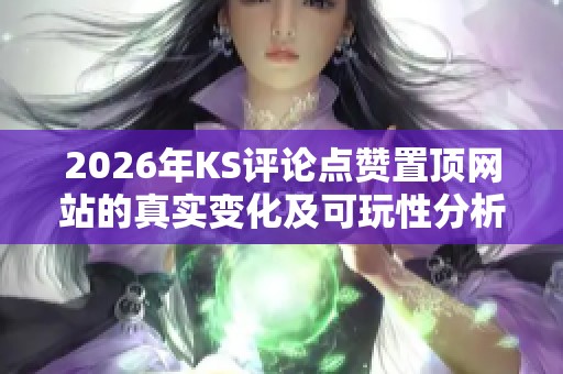 2026年KS评论点赞置顶网站的真实变化及可玩性分析