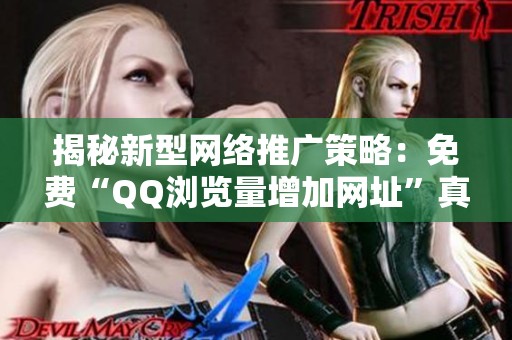 揭秘新型网络推广策略:免费“QQ浏览量增加网址”真相大揭晓 揭秘新型网络推广策略:免费“QQ浏览量增加网址”真相大揭晓