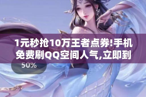 1元秒抢10万王者点券!手机免费刷QQ空间人气,立即到账 1元秒抢10万王者点券!手机免费刷QQ空间人气,立即到账