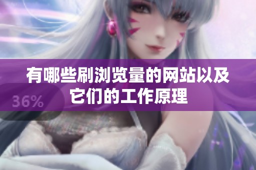 有哪些刷浏览量的网站以及它们的工作原理 有哪些刷浏览量的网站以及它们的工作原理