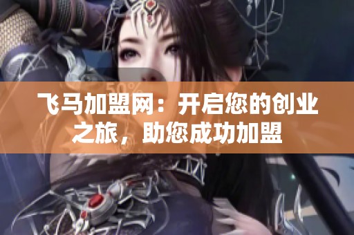 飞马加盟网:开启您的创业之旅,助您成功加盟 飞马加盟网:开启您的创业之旅,助您成功加盟