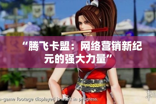 “腾飞卡盟:网络营销新纪元的强大力量” “腾飞卡盟:网络营销新纪元的强大力量”