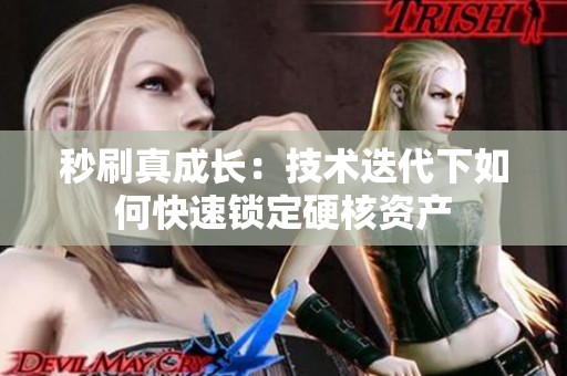 秒刷真成长:技术迭代下如何快速锁定硬核资产 秒刷真成长:技术迭代下如何快速锁定硬核资产