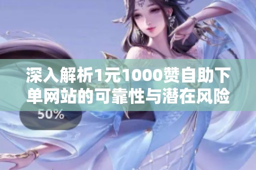 深入解析1元1000赞自助下单网站的可靠性与潜在风险 深入解析1元1000赞自助下单网站的可靠性与潜在风险