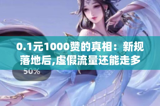 0.1元1000赞的真相:新规落地后,虚假流量还能走多远?_资讯 0.1元1000赞的真相:新规落地后,虚假流量还能走多远?_资讯