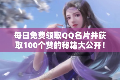 每日免费领取QQ名片并获取100个赞的秘籍大公开! 每日免费领取QQ名片并获取100个赞的秘籍大公开!