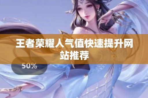 王者荣耀人气值快速提升网站推荐 王者荣耀人气值快速提升网站推荐