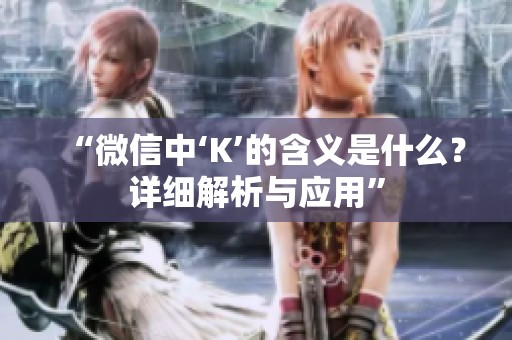 “微信中‘K’的含义是什么？详细解析与应用”