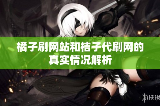橘子刷网站和桔子代刷网的真实情况解析 橘子刷网站和桔子代刷网的真实情况解析