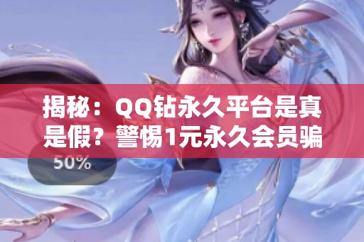 揭秘:QQ钻永久平台是真是假?警惕1元永久会员骗局! 揭秘:QQ钻永久平台是真是假?警惕1元永久会员骗局!