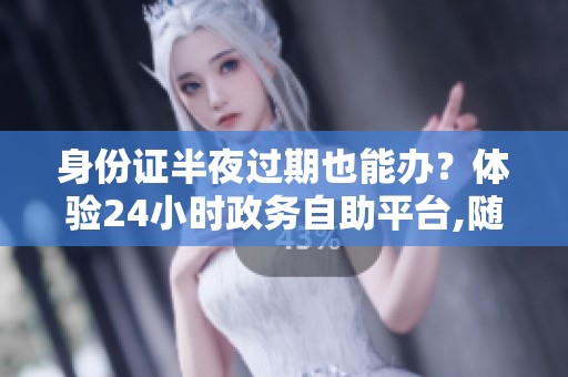 身份证半夜过期也能办?体验24小时政务自助平台,随时办事不请假 身份证半夜过期也能办?体验24小时政务自助平台,随时办事不请假