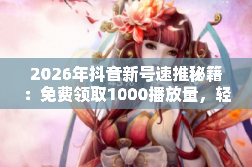 2026年抖音新号速推秘籍:免费领取1000播放量,轻松破解流量密码 2026年抖音新号速推秘籍:免费领取1000播放量,轻松破解流量密码