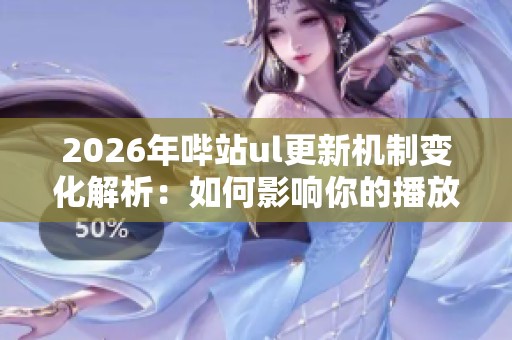 2026年哔站ul更新机制变化解析:如何影响你的播放量和创作策略 2026年哔站ul更新机制变化解析:如何影响你的播放量和创作策略