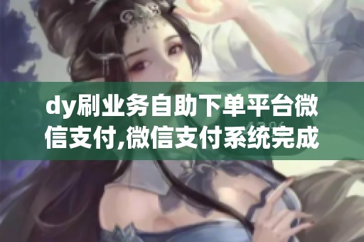 dy刷业务自助下单平台微信支付,微信支付系统完成年度安全升级优化 dy刷业务自助下单平台微信支付,微信支付系统完成年度安全升级优化