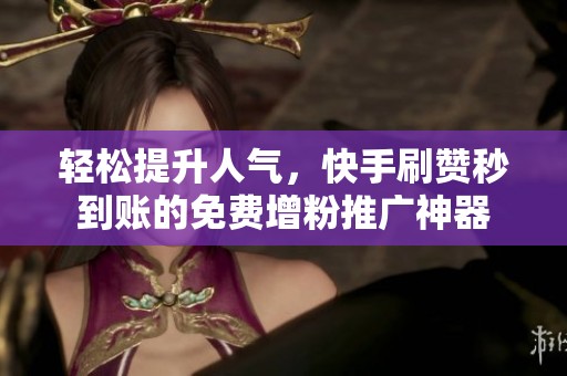 轻松提升人气,快手刷赞秒到账的免费增粉推广神器 轻松提升人气,快手刷赞秒到账的免费增粉推广神器