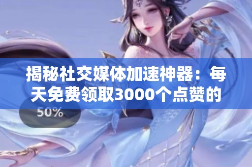 揭秘社交媒体加速神器:每天免费领取3000个点赞的方法 揭秘社交媒体加速神器:每天免费领取3000个点赞的方法