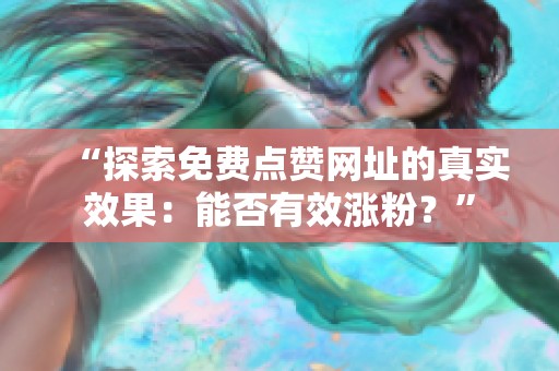 “探索免费点赞网址的真实效果:能否有效涨粉?” “探索免费点赞网址的真实效果:能否有效涨粉?”