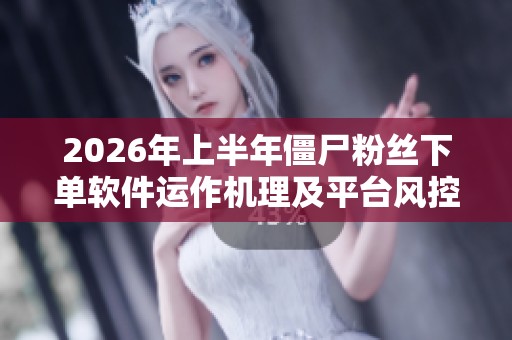 2026年上半年僵尸粉丝下单软件运作机理及平台风控措施的深入分析与月度观察