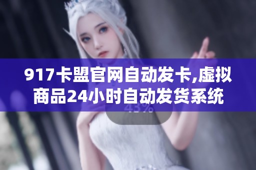 917卡盟官网自动发卡,虚拟商品24小时自动发货系统 917卡盟官网自动发卡,虚拟商品24小时自动发货系统