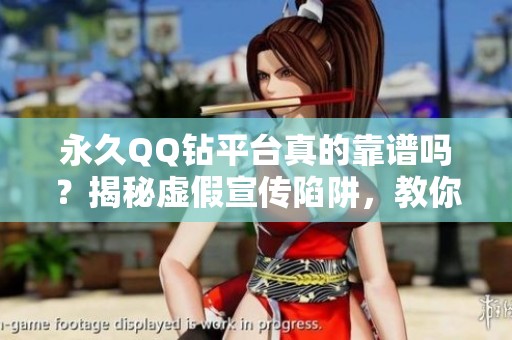 永久QQ钻平台真的靠谱吗?揭秘虚假宣传陷阱,教你如何轻松识破骗局! 永久QQ钻平台真的靠谱吗?揭秘虚假宣传陷阱,教你如何轻松识破骗局!
