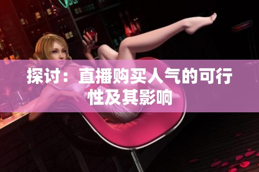 探讨：直播购买人气的可行性及其影响