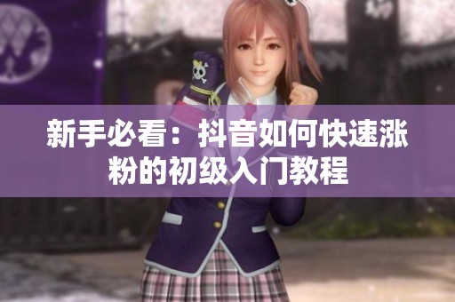 新手必看:抖音如何快速涨粉的初级入门教程 新手必看:抖音如何快速涨粉的初级入门教程