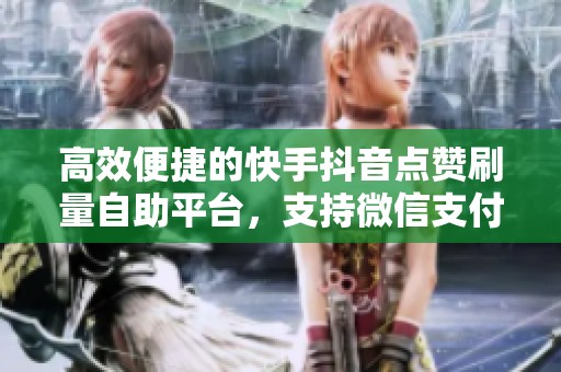 高效便捷的快手抖音点赞刷量自助平台,支持微信支付 高效便捷的快手抖音点赞刷量自助平台,支持微信支付