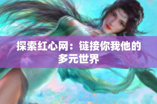 探索红心网:链接你我他的多元世界 探索红心网:链接你我他的多元世界