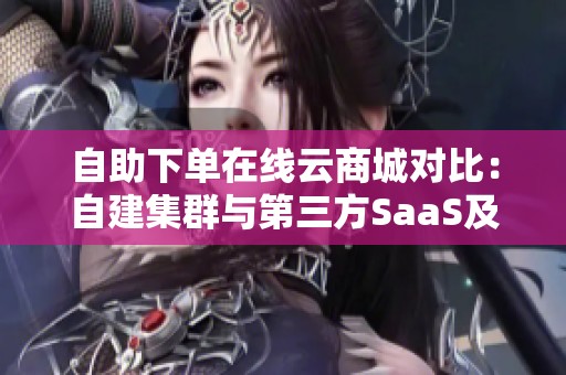 自助下单在线云商城对比:自建集群与第三方SaaS及无代码小程序的优势分析 自助下单在线云商城对比:自建集群与第三方SaaS及无代码小程序的优势分析