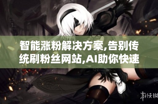 智能涨粉解决方案,告别传统<a href=