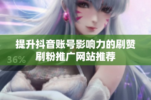 提升抖音账号影响力的刷赞刷粉推广网站推荐 提升抖音账号影响力的刷赞刷粉推广网站推荐