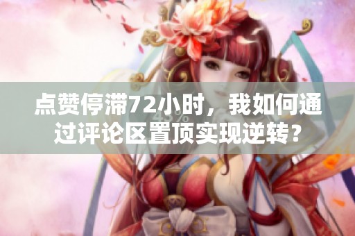 点赞停滞72小时,我如何通过评论区置顶实现逆转? 点赞停滞72小时,我如何通过评论区置顶实现逆转?