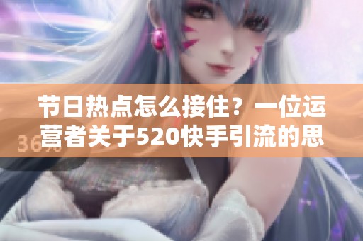 节日热点怎么接住?一位运营者关于520快手引流的思考 节日热点怎么接住?一位运营者关于520快手引流的思考