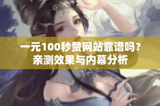 一元100秒赞网站靠谱吗?亲测效果与内幕分析 一元100秒赞网站靠谱吗?亲测效果与内幕分析