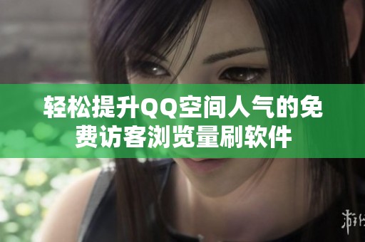 轻松提升QQ空间人气的免费访客浏览量刷软件 轻松提升QQ空间人气的免费访客浏览量刷软件