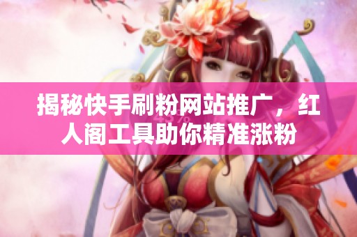 揭秘快手刷粉网站推广,红人阁工具助你精准涨粉 揭秘快手刷粉网站推广,红人阁工具助你精准涨粉