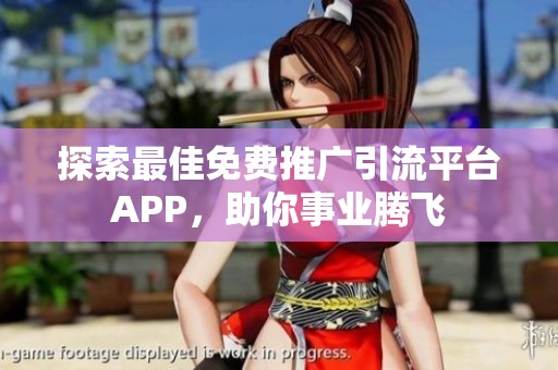 探索最佳免费推广引流平台APP,助你事业腾飞 探索最佳免费推广引流平台APP,助你事业腾飞