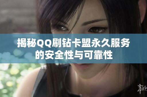 揭秘QQ刷钻卡盟永久服务的安全性与可靠性 揭秘QQ刷钻卡盟永久服务的安全性与可靠性