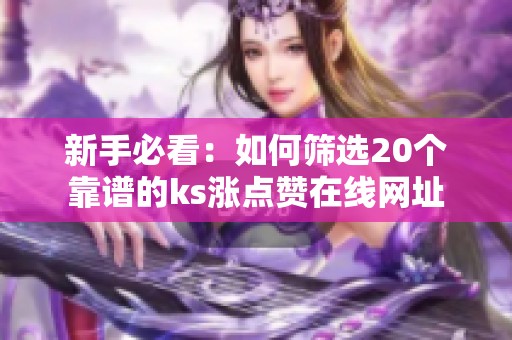 新手必看:如何筛选20个靠谱的ks涨点赞在线网址 新手必看:如何筛选20个靠谱的ks涨点赞在线网址