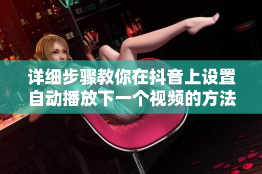 详细步骤教你在抖音上设置自动播放下一个视频的方法 详细步骤教你在抖音上设置自动播放下一个视频的方法