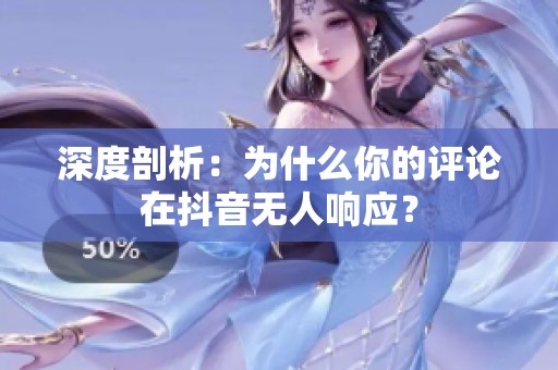 深度剖析:为什么你的评论在抖音无人响应? 深度剖析:为什么你的评论在抖音无人响应?