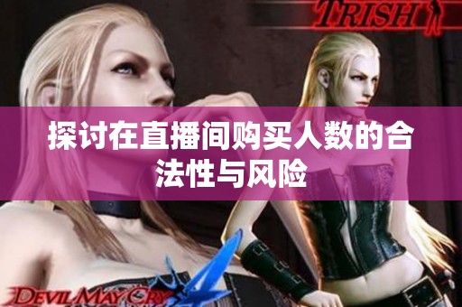 探讨在直播间购买人数的合法性与风险 探讨在直播间购买人数的合法性与风险
