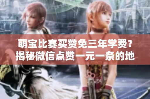 萌宝比赛买赞免三年学费?揭秘微信点赞一元一条的地下产业链 萌宝比赛买赞免三年学费?揭秘微信点赞一元一条的地下产业链