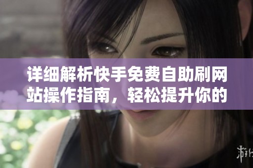 详细解析快手免费自助刷网站操作指南,轻松提升你的曝光量 详细解析快手免费自助刷网站操作指南,轻松提升你的曝光量