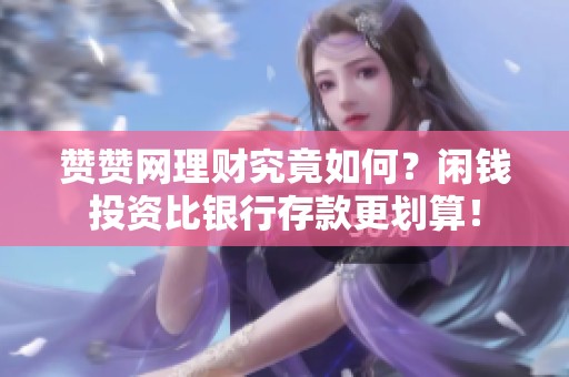赞赞网理财究竟如何？闲钱投资比银行存款更划算！