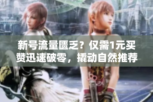 新号流量匮乏?仅需1元买赞迅速破零,撬动自然推荐秘诀 新号流量匮乏?仅需1元买赞迅速破零,撬动自然推荐秘诀
