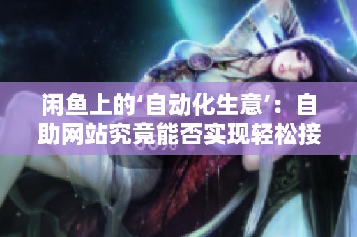 闲鱼上的‘自动化生意’:自助网站究竟能否实现轻松接单的梦想? 闲鱼上的‘自动化生意’:自助网站究竟能否实现轻松接单的梦想?