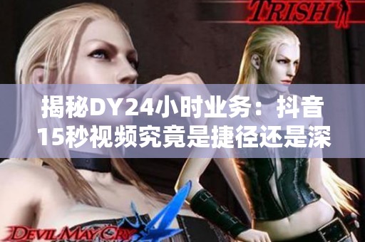 揭秘DY24小时业务：抖音15秒视频究竟是捷径还是深坑？