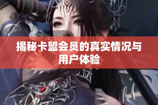 揭秘卡盟会员的真实情况与用户体验