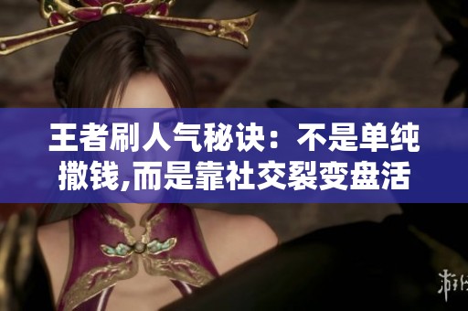 王者刷人气秘诀：不是单纯撒钱,而是靠社交裂变盘活用户